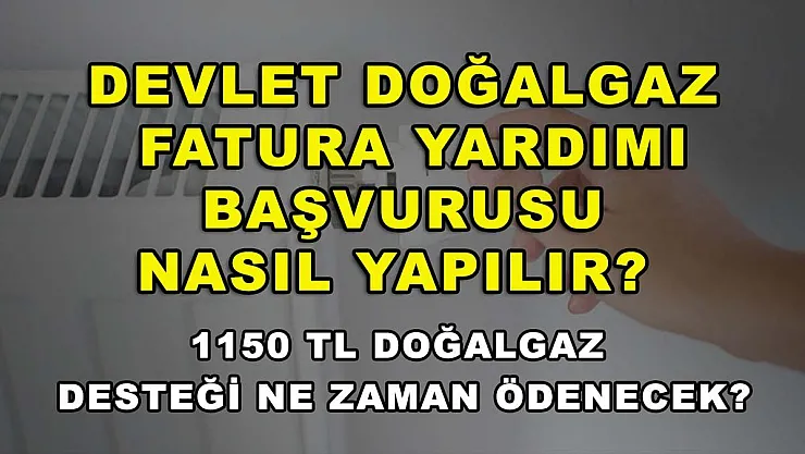 Devlet doğalgaz fatura yardımı başvurusu nasıl yapılır? 1150 TL doğalgaz desteği ne zaman ödenecek?