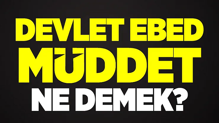 Devlet Ebed müddet ne demek? Devlet ebed müddet nedir?