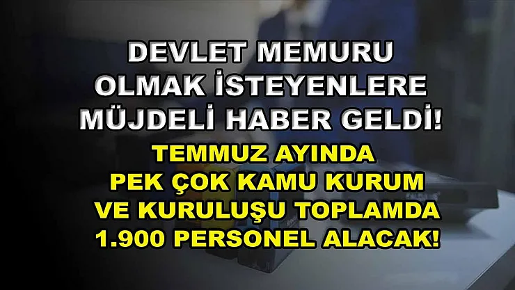 Devlet Memuru Olmak İsteyenlere Müjdeli Haber Geldi! Temmuz Ayında Pek Çok Kamu Kurum ve Kuruluşu Toplamda 1.900 Personel Alacak!