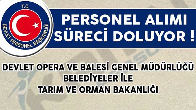 Devlet Opera ve Balesi Genel Müdürlüğü, Belediyeler ile Tarım ve Orman Bakanlığı Personel Alımı Süreci Doluyor!