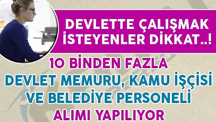 Devlette Çalışmak İsteyenler Dikkat! 10 Binden Fazla Devlet Memuru, Kamu İşçisi ve Belediye Personeli Alınıyor