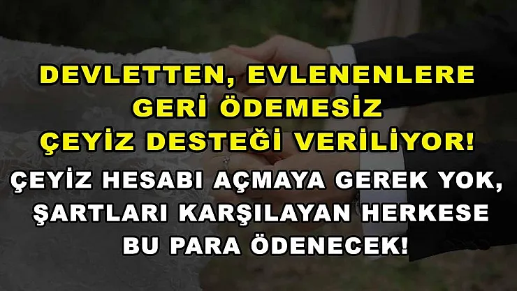 Devletten, evlenenlere geri ödemesiz çeyiz desteği veriliyor! Çeyiz hesabı açmaya gerek yok, şartları karşılayan herkese bu para ödenecek!