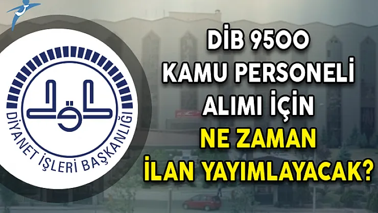DİB 9500 Kamu Personeli Alımı İçin Ne Zaman İlan Yayımlayacak?