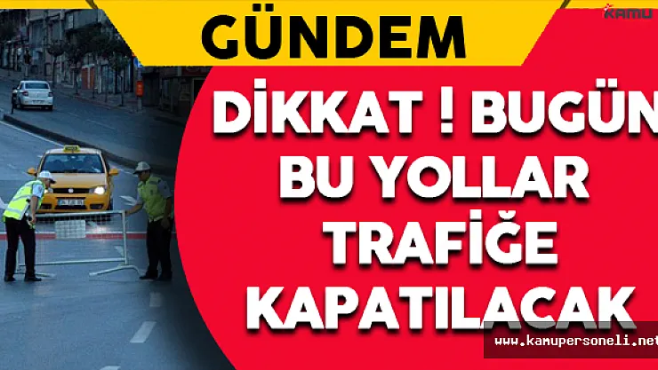 Dikkat ! Bugün Bu Yollar Kapalı Olacak