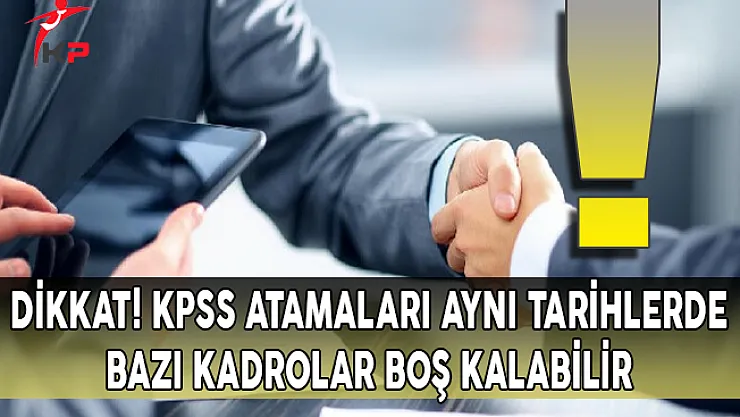Dikkat! KPSS Atamaları Aynı Tarihlerde, Kadrolar Boş Kalabilir