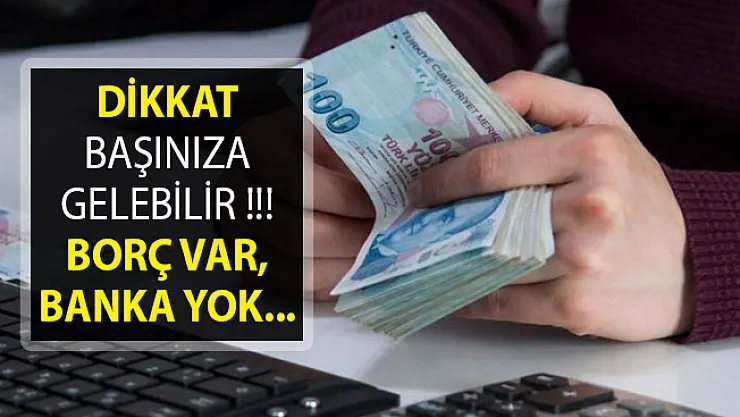 Dikkat Sizinde Başınıza Gelebilir! Borç Var, Banka Yok!