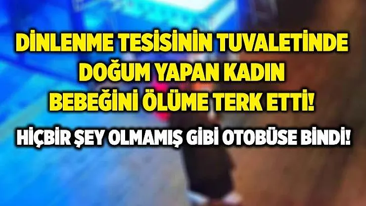Dinlenme tesisinin tuvaletinde doğum yapan kadın bebeğini ölüme terk etti! Hiçbir şey olmamış gibi otobüse bindi!