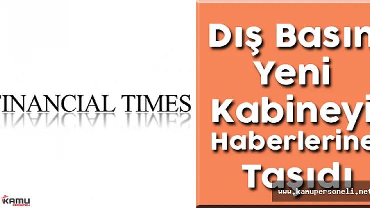 Dış Basın Yeni Kabineyi Haberlerine Taşıdı ( Yeni Kabine Güven Sağlama Amaçlı)
