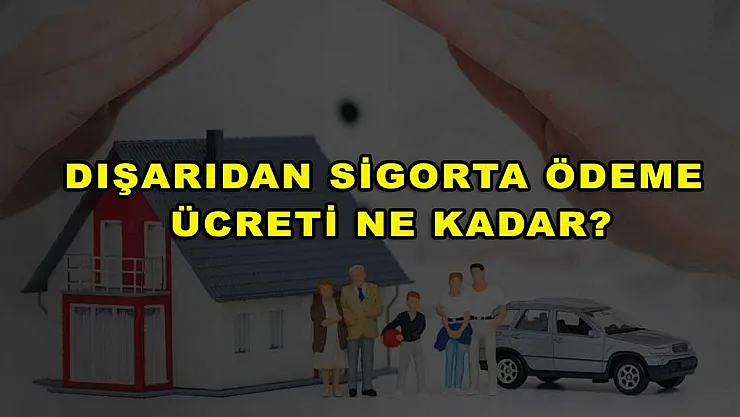 Dışarıdan Sigorta Ödeme Ücreti Ne Kadar?