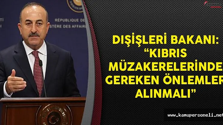 Dışişleri Bakanı Çavuşoğlu: Kbırıs Müzakerelerinde Gereken Önlemler Alınmalı
