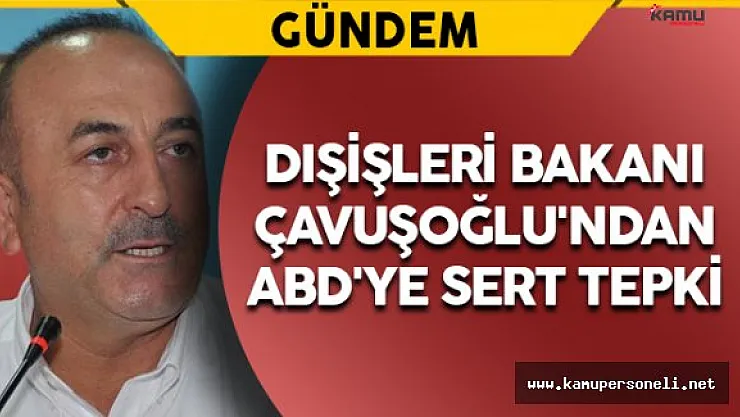 Dışişleri Bakanı Çavuşoğlu'ndan ABD'ye Sert Tepki