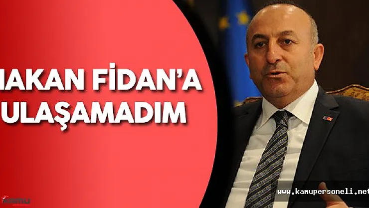 Dışişleri Bakanı: " Hakan Fidan'a Ulaşamadık Telefonu Meşgul Çalıyordu"