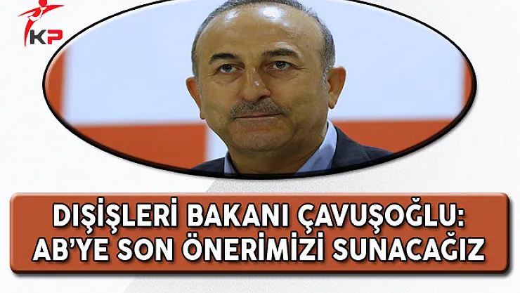 Dışişleri Bakanı Mevlüt Çavuşoğlu: AB'ye Son Önerimizi Sunacağız!