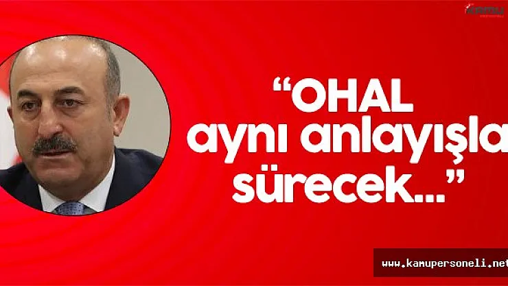Dışişleri Bakanı:" Olağanüstü Hal Aynı Anlayışla Sürecek"