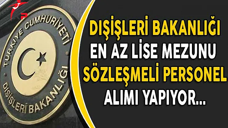 Dışişleri Bakanlığı 4 Farklı Başkonsolosluğa En Az Lise Mezunu Personel Alıyor