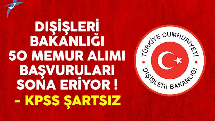 Dışişleri Bakanlığı 50 memur alımı başvuruları sona eriyor