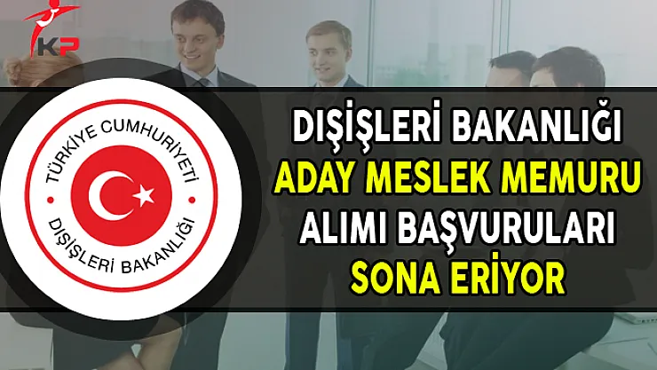 Dışişleri Bakanlığı Aday Meslek Memuru Alımı Başvurularında Son Gün