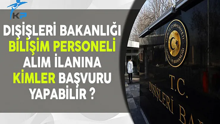 Dışişleri Bakanlığı Bilişim Personeli Alım İlanına Kimler Başvurabilir?