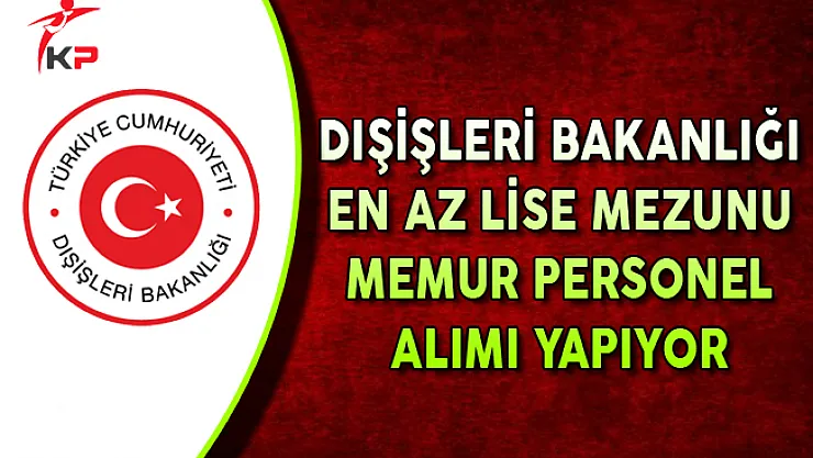 Dışişleri Bakanlığı En Az Lise Mezunu Memur Personel Alıyor