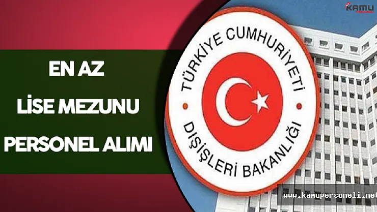 Dışişleri Bakanlığı En Az Lise Mezunu Personel Alım İlanı Verdi