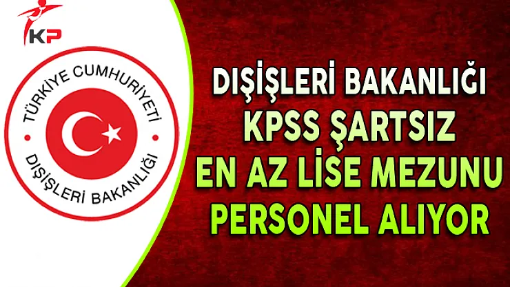Dışişleri Bakanlığı En Az Lise Mezunu Personel Alımı Yapıyor