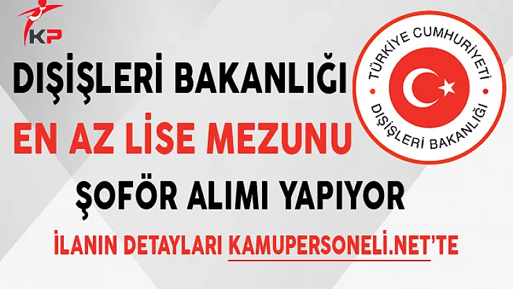 Dışişleri Bakanlığı En Az Lise Mezunu Şoför Alımı Yapıyor