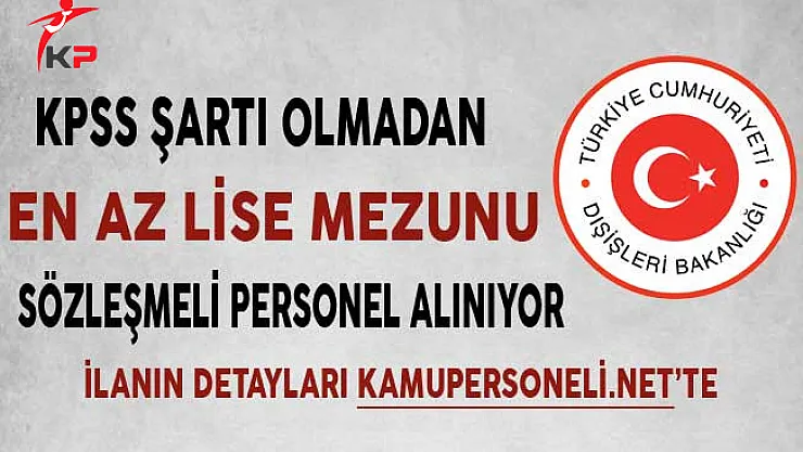 Dışişleri Bakanlığı En Az Lise Mezunu Sözleşmeli Personel Alıyor ! Başvurular Başladı