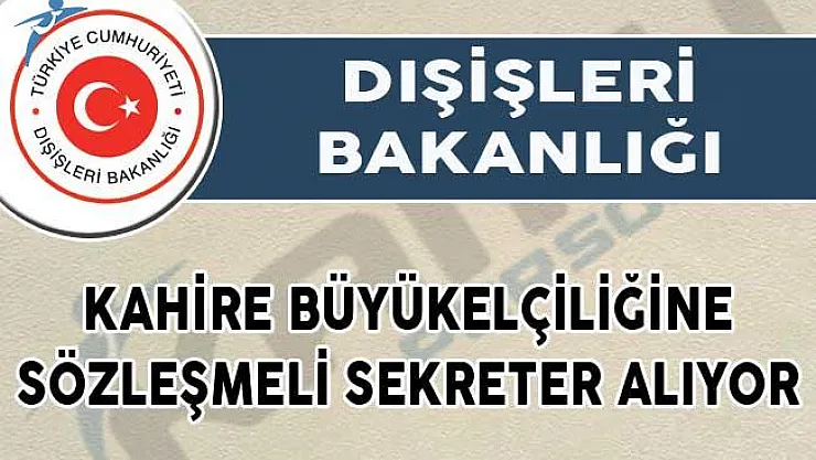 Dışişleri Bakanlığı Kahire Büyükelçiliğinde görevlendirmek üzere sözleşmeli sekreter alımı yapıyor