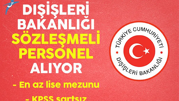 Dışişleri Bakanlığı KPSS Şartı olmadan En Az Lise Mezunu Sözleşmeli Personel alımı
