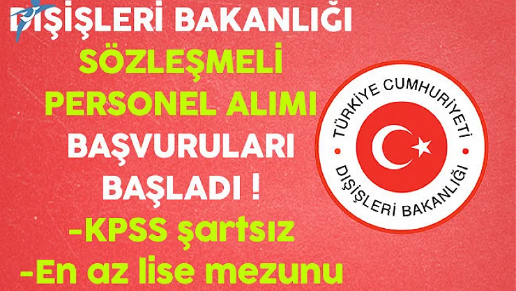 Dışişleri Bakanlığı KPSS Şartsız En Az Lise Mezunu Personel Alımı Başvuruları Başladı