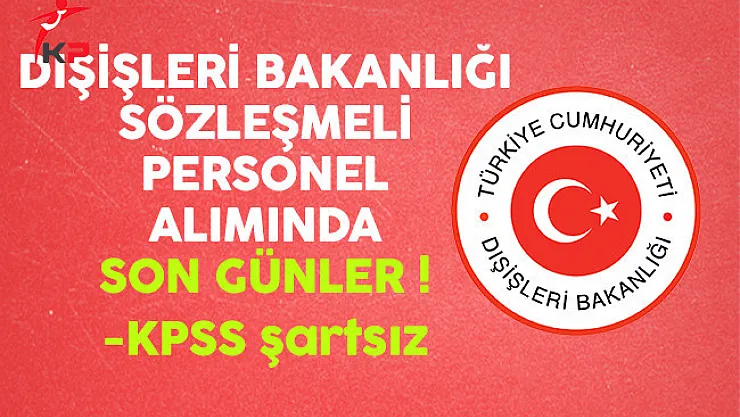 Dışişleri Bakanlığı KPSS Şartsız En Az Lise Mezunu Kamu Personeli Alımında Son Günler