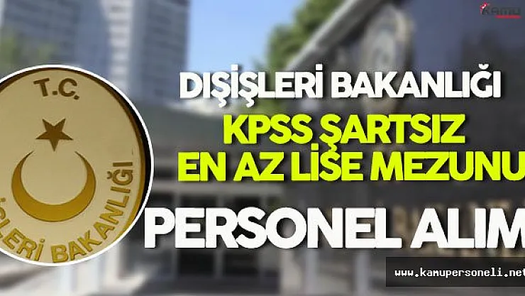 Dışişleri Bakanlığı KPSS Şartsız En Az Lise Mezunu Sözleşmeli Personel Alımı