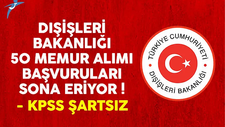 Dışişleri Bakanlığı KPSS şartsız memur alımı başvuruları sona eriyor