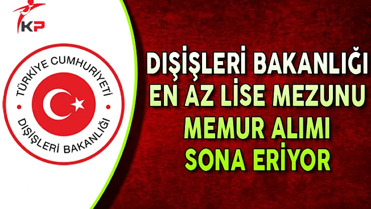 Dışişleri Bakanlığı KPSS Şartsız Memur Alımı Başvurularında Sona Gelindi