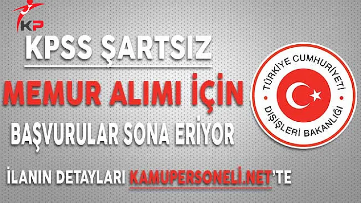 Dışişleri Bakanlığı KPSS Şartsız Memur Alımı Başvuruları İçin Son Gün