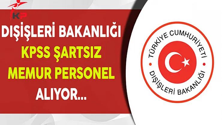 Dışişleri Bakanlığı KPSS Şartsız Memur Personel Alım İlanı