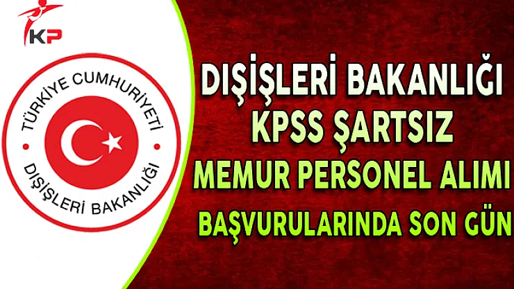 Dışişleri Bakanlığı KPSS Şartsız Memur Personel Alımında Son Gün