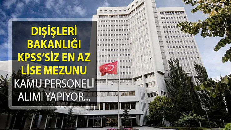 Dışişleri Bakanlığı KPSS'siz En Az Lise Mezunu Kamu Personeli Alımı İçin DPB Aracılığıyla İlan Yayımladı!