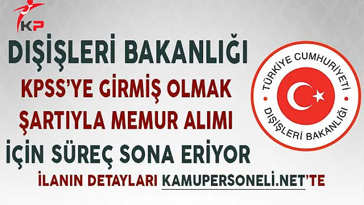 Dışişleri Bakanlığı KPSS'ye Girmiş Olmak Şartıyla Memur Alımı İçin Süreç Sona Eriyor