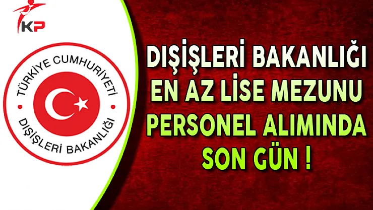 Dışişleri Bakanlığı Memur Personel Alımı Başvuruları Sona Eriyor