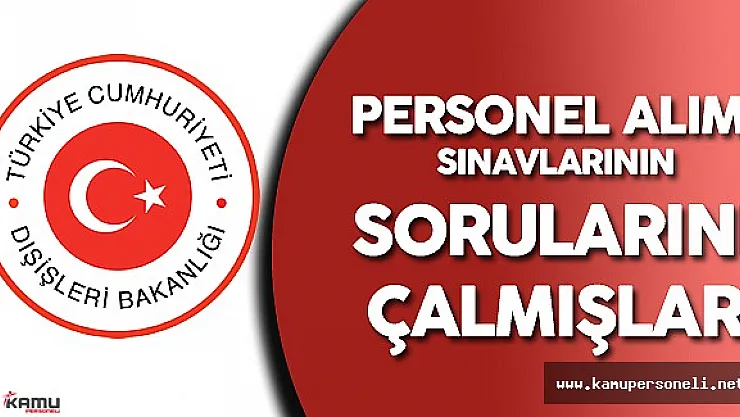 Dışişleri Bakanlığı Personel Alımı Sınavlarının Sorularını Çalmışlar