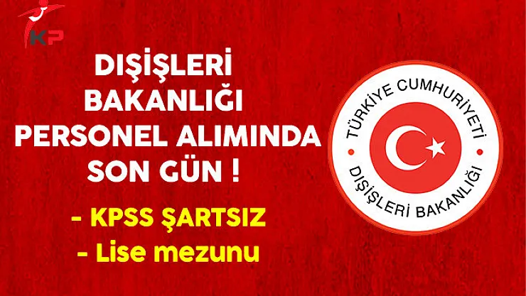 Dışişleri Bakanlığı Personel Alımına Başvuracaklar Dikkat ! Başvurularda Son Gün
