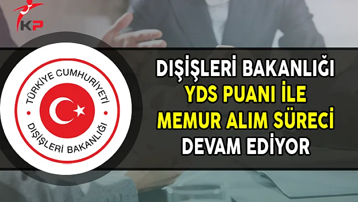 Dışişleri Bakanlığı YDS Puanı ile Memur Alım Süreci Devam Ediyor