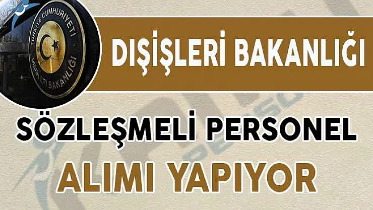 Dışişleri Bakanlığından 3 Farklı İlan ! Sözleşmeli Personel Alınıyor