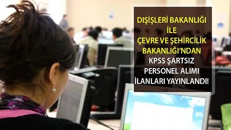 Dışişleri İle Çevre ve Şehircilik Bakanlığı'ndan KPSS Şartsız Kamu Personeli Alım İlanları Yayınlandı! Bakanlık İlan Detayları ve Başvuru Tarihi