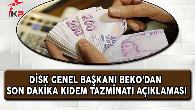 DİSK Genel Başkanı Beko'dan Son Dakika Kıdem Tazminatı Açıklaması