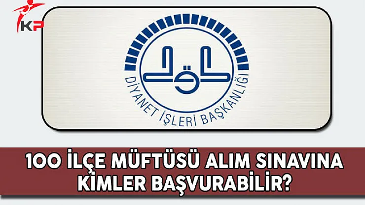 Diyanet İşleri Başkanlığı 100 İlçe Müftüsü Alım Sınavına Kimler Başvurabilir?