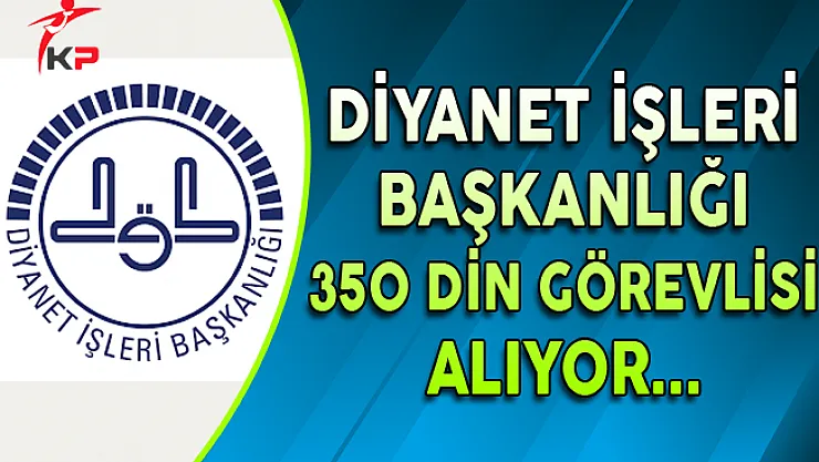 Diyanet İşleri Başkanlığı (DİB) 350 Din Görevlisi Alıyor