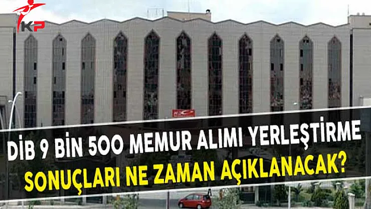 Diyanet İşleri Başkanlığı (DİB) 9 Bin 500 Memur Alımı Yerleştirme Sonuçları Ne Zaman Açıklanacak?