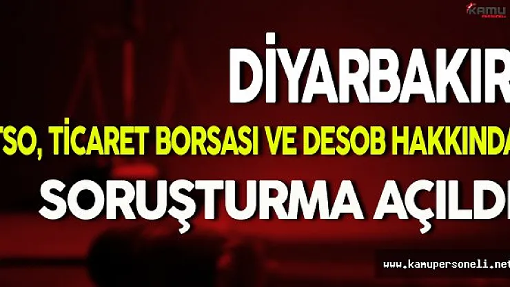 Diyarbakır TSO, Ticaret Borsası ve DESOB Hakkında Soruşturma Açıldı